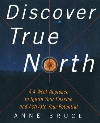 Discover True North: A Program to Ignite Your Passion and Activate Your Potential by Bruce, Anne