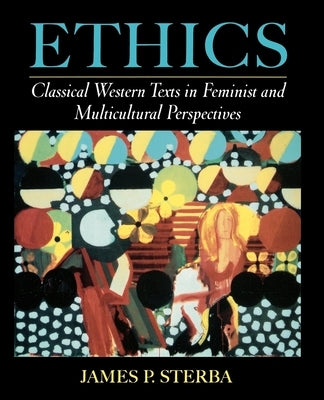 Ethics: Classical Western Texts in Feminist and Multicultural Perspectives by Sterba, James P.