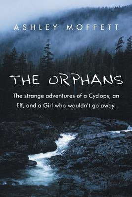 The Orphans: The Strange Adventures of a Cyclops, an Elf, and a Girl Who Wouldn't Go Away. by Moffett, Ashley