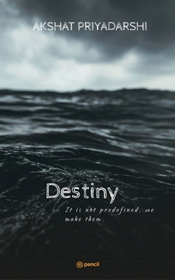 Destiny: It is not predefined we make them. by Priyadarshi, Akshat