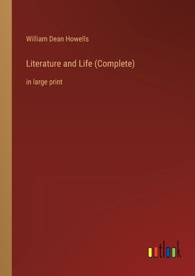 Literature and Life (Complete): in large print by Howells, William Dean