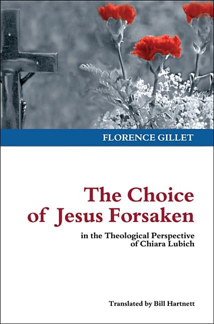 The Choice of Jesus Forsaken: in the Theological Perspective of Chiara Lubich by Gillet, Florence