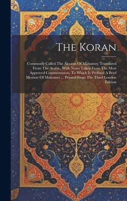 The Koran: Commonly Called The Alcoran Of Mahomet: Translated From The Arabic, With Notes Taken From The Most Approved Commentato by Anonymous