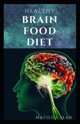 Healthy Brain Food Diet: Enjoy a nutritional food diet that enhance and support your brain function system by Sean, Matilda