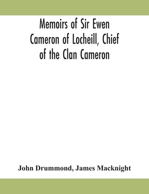Memoirs of Sir Ewen Cameron of Locheill, Chief of the Clan Cameron: with an introductory account of the history and antiquities of that family and of by Drummond, John