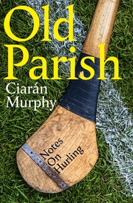 Old Parish: Notes on Hurling by Murphy, Ciarán
