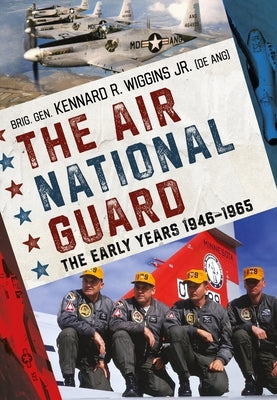 The Air National Guard: The Early Years 1946-1965 by Wiggins, Kenneth
