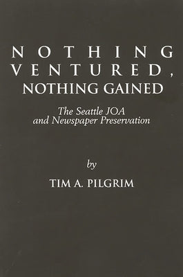 Nothing Ventured, Nothing Gained: The Seattle Joa and Newspaper Preservation by Pilgrim, Tim A.