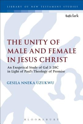 The Unity of Male and Female in Jesus Christ: An Exegetical Study of Galatians 3.28c in Light of Paul's Theology of Promise by Uzukwu, Gesila Nneka