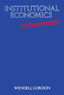 Institutional Economics: The Changing System by Gordon, Wendell