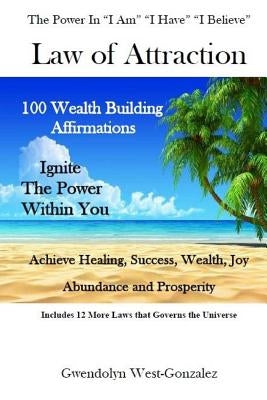 Law of Attraction: THE POWER IN I AM I HAVE I BELIEVE: 100 Wealth Building Affirmations - Ignite The Power Within You by West-Gonzalez, Gwendolyn