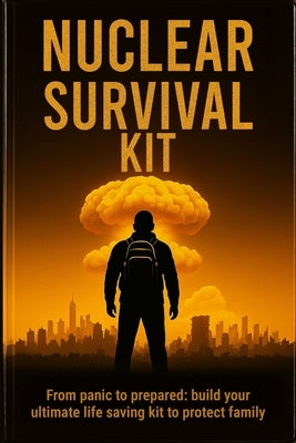 Nuclear Survival Kit: From Panic to Prepared, Build Your Ultimate Life Saving Kit to Protect Family by Cross, Morgan