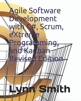 Agile Software Development with C#, Scrum, Extreme Programming, and Kanban Revised Edition by Smith, Lynn