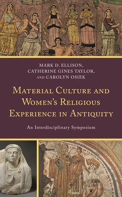 Material Culture and Women's Religious Experience in Antiquity: An Interdisciplinary Symposium by Ellison, Mark D.