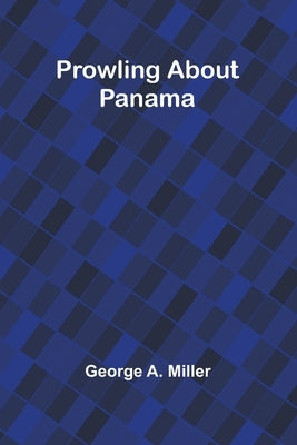 Prowling about Panama by A. Miller, George