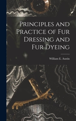 Principles and Practice of Fur Dressing and Fur Dyeing by Austin, William E.