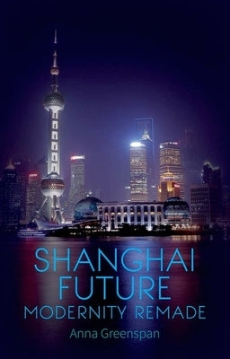 Shanghai Future: Modernity Remade by Greesnpan, Anna