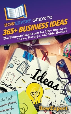 HowExpert Guide to 365+ Business Ideas: The Ultimate Handbook for 365+ Business Ideas, Startups, and Side Hustles by Howexpert