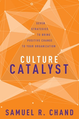 Culture Catalyst: Seven Strategies to Bring Positive Change to Your Organization by Chand, Samuel R.