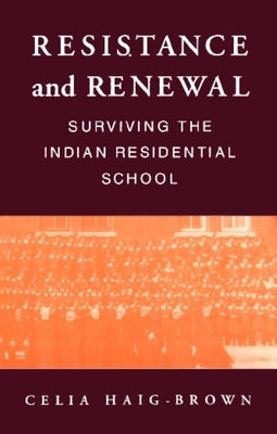 Resistance and Renewal: Surviving the Indian Residential School by Haig-Brown, Celia