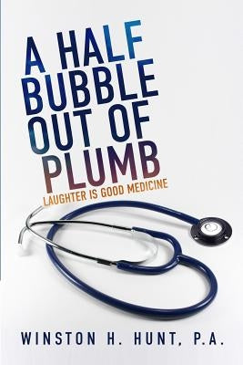 A Half Bubble Out of Plumb: Laughter is Good Medicine by Hunt, Winston H.