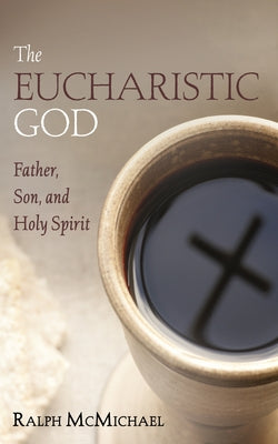 The Eucharistic God: Father, Son, and Holy Spirit by McMichael, Ralph