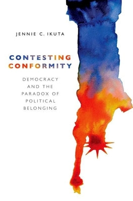 Contesting Conformity: Democracy and the Paradox of Political Belonging by Choi Ikuta, Jennie