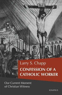 Confession of a Catholic Worker: Our Moment of Christian Witness by Chapp, Larry