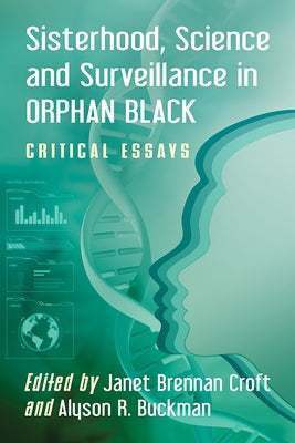 Sisterhood, Science and Surveillance in Orphan Black: Critical Essays by Croft, Janet Brennan