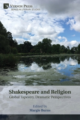 Shakespeare and Religion: Global Tapestry, Dramatic Perspectives by Burns, Margie