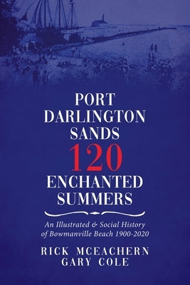 Port Darlington Sands 120 Enchanted Summers: An Illustrated & Social History of Bowmanville Beach 1900-2020 by McEachern, Rick