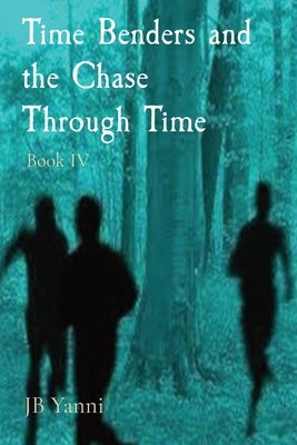 Time Benders and the Chase Through Time: Book IV by Yanni, Jb