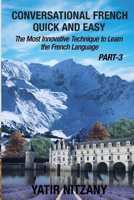 Conversational French Quick and Easy - PART III: The Most Innovative Technique To Learn the French Language by Nitzany, Yatir