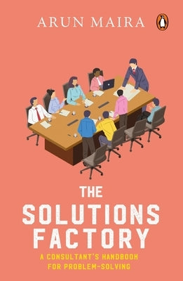 Solutions Factory: A Consultant's Handbook for Problem-Solving by Maira, Arun