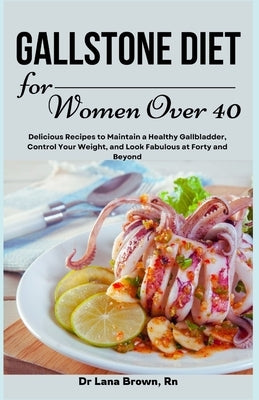 Gallstone Diet for Women Over 40: Delicious Recipes to Maintain a Healthy Gallbladder, Control Your Weight, and Look Fabulous at Forty and Beyond by Brown, Lana