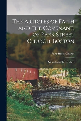 The Articles of Faith and the Covenant, of Park Street Church, Boston: With a List of the Members by Park Street Church (Boston, Mass ).