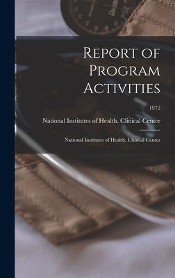 Report of Program Activities: National Institutes of Health. Clinical Center; 1972 by National Institutes of Health (U S )