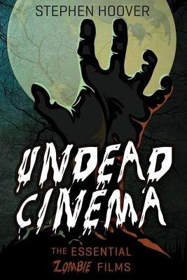 Undead Cinema: The Essential Zombie Films by Hoover, Stephen