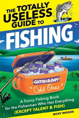 The Totally Useless Guide to Fishing: A Funny Fishing Book for the Fisherman Who Has Everything (Except Talent & Fish) by Woods, Ricky
