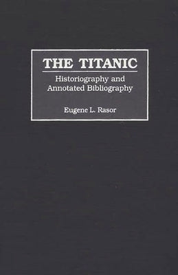 The Titanic: Historiography and Annotated Bibliography by Rasor, Eugene L.
