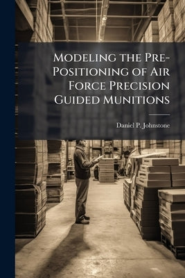 Modeling the Pre-Positioning of Air Force Precision Guided Munitions by Johnstone, Daniel P.