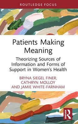 Patients Making Meaning: Theorizing Sources of Information and Forms of Support in Women's Health by Finer, Bryna Siegel