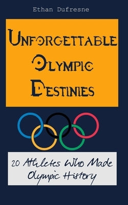 Unforgettable Olympic Destinies: 20 Athletes Who Made Olympic History by DuFresne, Ethan
