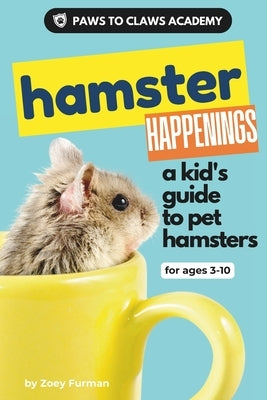 Paws to Claws Academy Hamster Happenings: a kid's guide to pet hamsters by Furman, Zoey