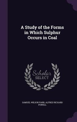 A Study of the Forms in Which Sulphur Occurs in Coal by Parr, Samuel Wilson