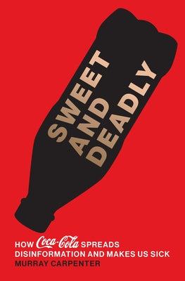 Sweet and Deadly: How Coca-Cola Spreads Disinformation and Makes Us Sick by Carpenter, Murray
