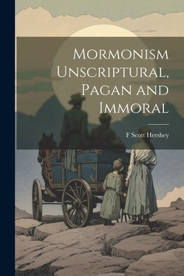 Mormonism Unscriptural, Pagan and Immoral by Hershey, F. Scott