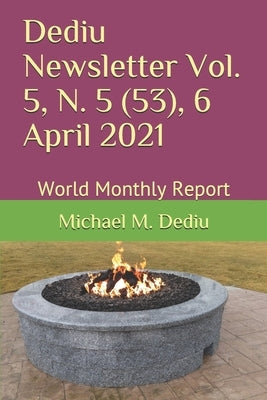 Dediu Newsletter Vol. 5, N. 5 (53), 6 April 2021: World Monthly Report by Dediu, Michael M.