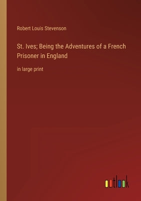 St. Ives; Being the Adventures of a French Prisoner in England: in large print by Stevenson, Robert Louis
