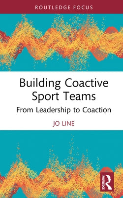 Building Coactive Sport Teams: From Leadership to Coaction by Line, Jo
